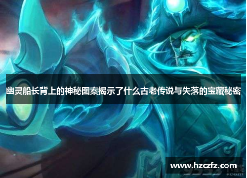 幽灵船长背上的神秘图案揭示了什么古老传说与失落的宝藏秘密