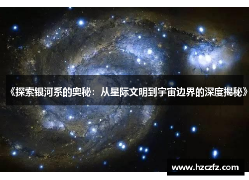 《探索银河系的奥秘：从星际文明到宇宙边界的深度揭秘》