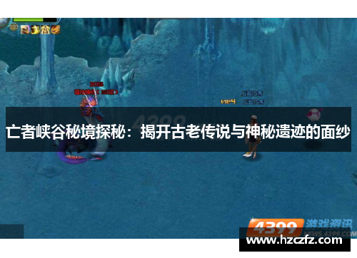 亡者峡谷秘境探秘：揭开古老传说与神秘遗迹的面纱