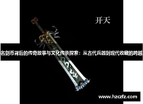 名剑币背后的传奇故事与文化传承探索：从古代兵器到现代收藏的跨越